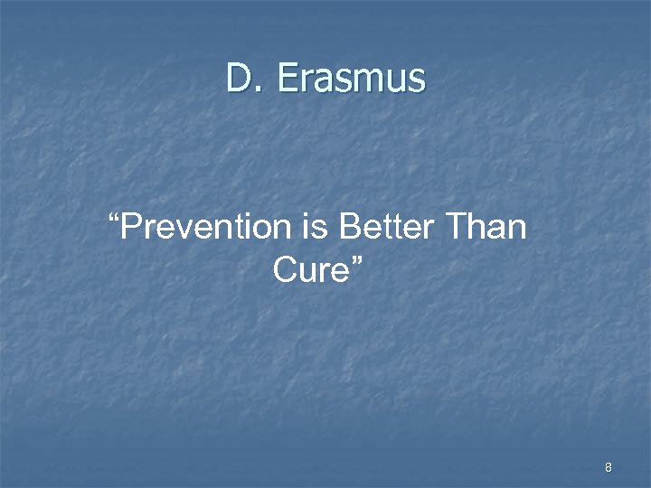 D. Erasmus “Prevention is Better Than Cure” 8 