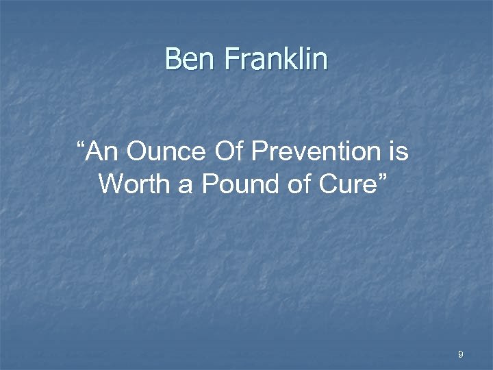 Ben Franklin “An Ounce Of Prevention is Worth a Pound of Cure” 9 