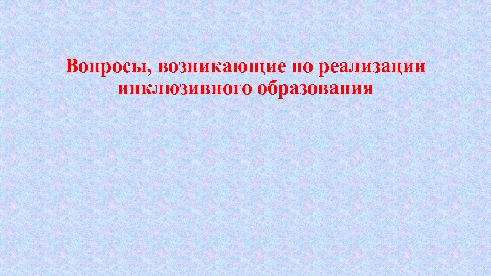 Вопросы, возникающие по реализации инклюзивного образования 