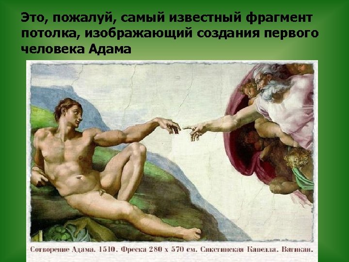 Это, пожалуй, самый известный фрагмент потолка, изображающий создания первого человека Адама 