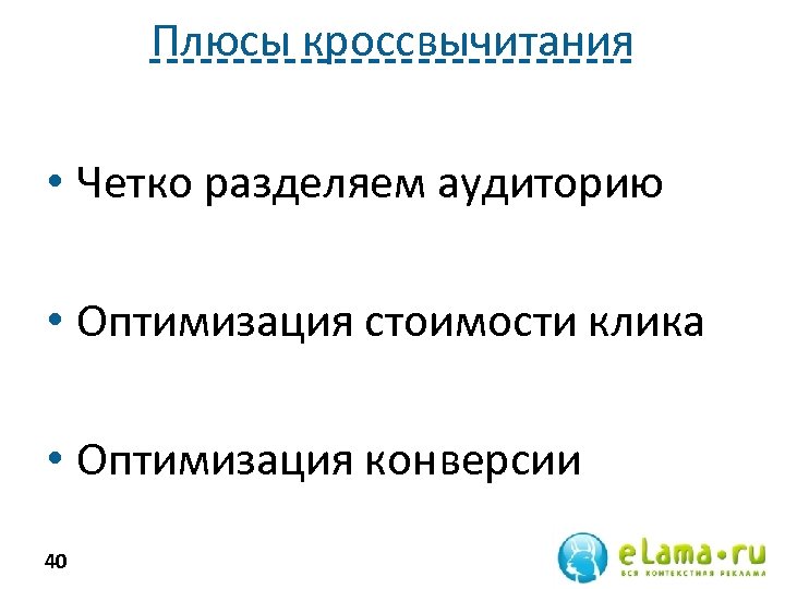Плюсы кроссвычитания • Четко разделяем аудиторию • Оптимизация стоимости клика • Оптимизация конверсии 40