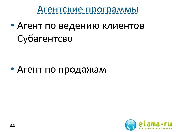 Агентские программы • Агент по ведению клиентов Субагентсво • Агент по продажам 44 