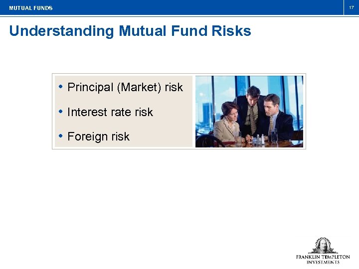 17 MUTUAL FUNDS Understanding Mutual Fund Risks • Principal (Market) risk • Interest rate