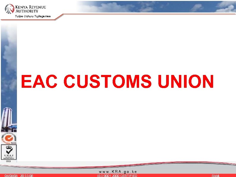 Tulipe Ushuru Tujitegemee EAC CUSTOMS UNION www. KRA. go. ke 04/08/08 20: 33: 06