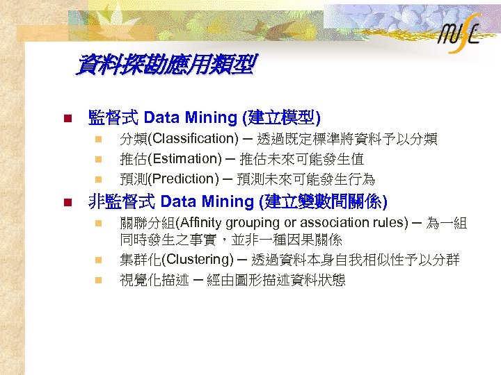資料探勘應用類型 n 監督式 Data Mining (建立模型) n n 分類(Classification) ─ 透過既定標準將資料予以分類 推估(Estimation) ─ 推估未來可能發生值