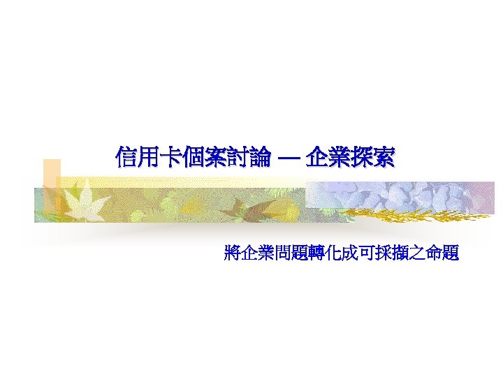 信用卡個案討論 — 企業探索 將企業問題轉化成可採擷之命題 