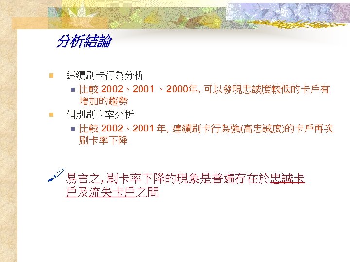 分析結論 n n 連續刷卡行為分析 n 比較 2002、2001 、2000年, 可以發現忠誠度較低的卡戶有 增加的趨勢 個別刷卡率分析 n 比較 2002、2001
