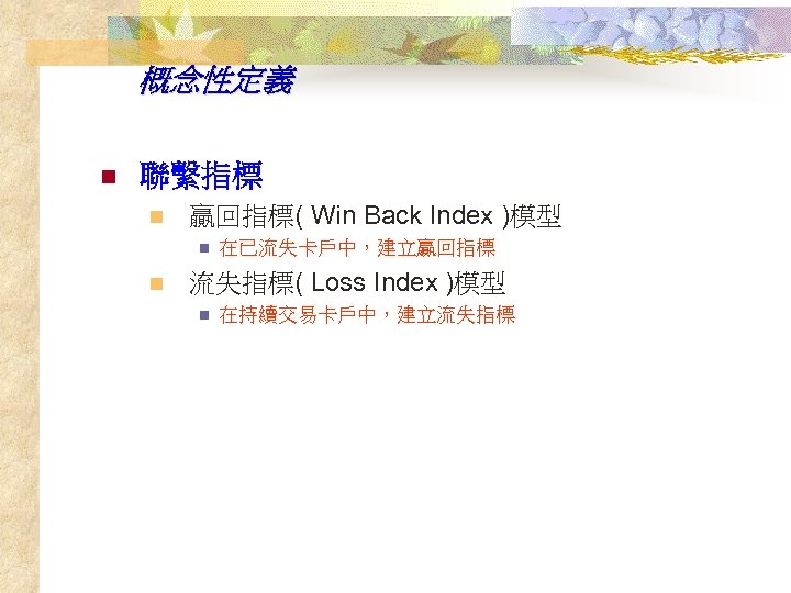 概念性定義 n 聯繫指標 n 贏回指標( Win Back Index )模型 n n 在已流失卡戶中，建立贏回指標 流失指標( Loss