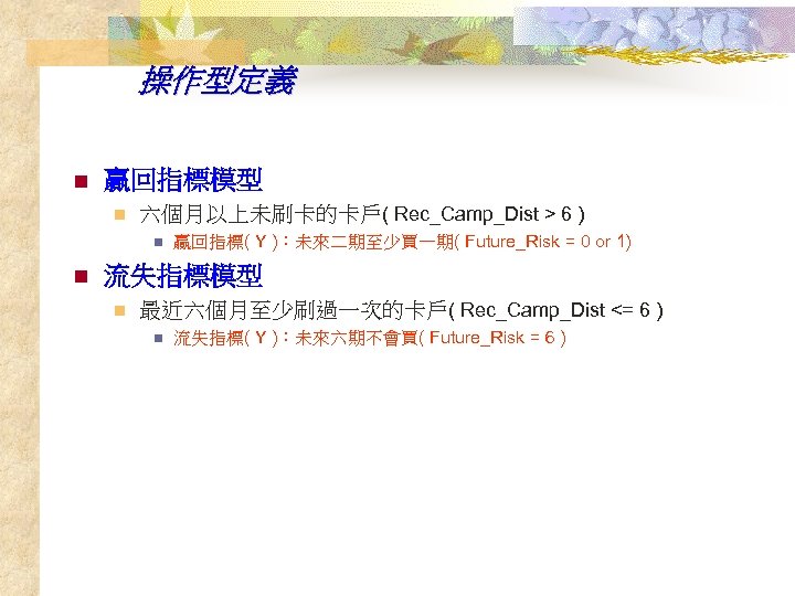 操作型定義 n 贏回指標模型 n 六個月以上未刷卡的卡戶( Rec_Camp_Dist > 6 ) n n 贏回指標( Y )：未來二期至少買一期(