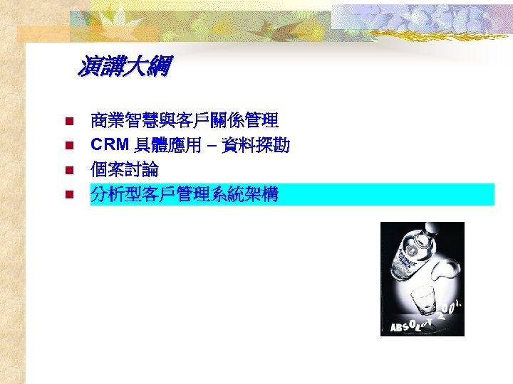 演講大綱 n n 商業智慧與客戶關係管理 CRM 具體應用 – 資料探勘 個案討論 分析型客戶管理系統架構 