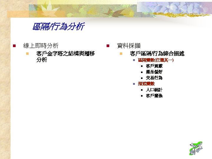 區隔/行為分析 n 線上即時分析 n 客戶金字塔之結構與遷移 分析 n 資料採擷 n 客戶區隔/行為綜合描述 n n 區隔變數(任選其一) n