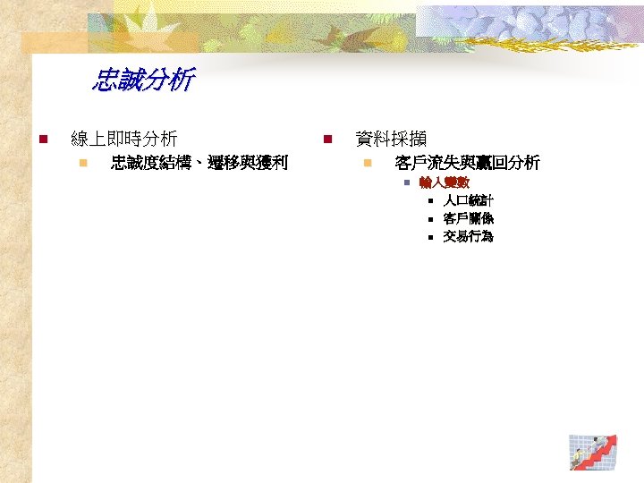 忠誠分析 n 線上即時分析 n 忠誠度結構、遷移與獲利 n 資料採擷 n 客戶流失與贏回分析 n 輸入變數 n 人口統計 n