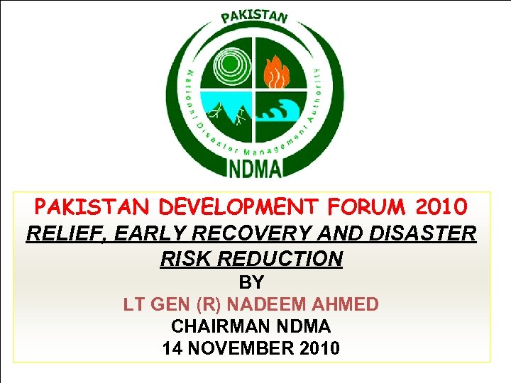 PAKISTAN DEVELOPMENT FORUM 2010 RELIEF, EARLY RECOVERY AND DISASTER RISK REDUCTION BY LT GEN
