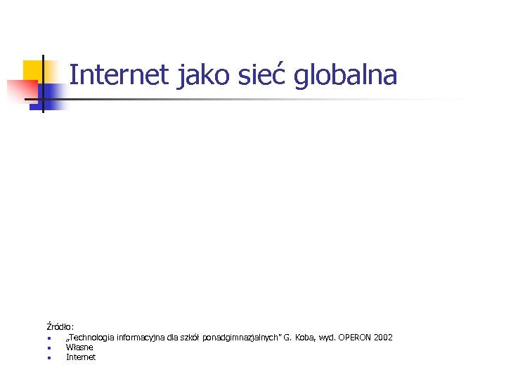 Internet jako sieć globalna Źródło: n „Technologia informacyjna dla szkół ponadgimnazjalnych” G. Koba, wyd.