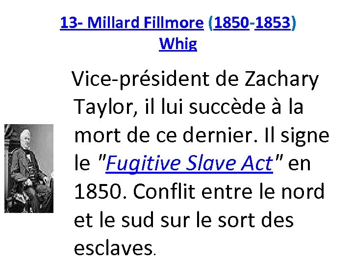 13 - Millard Fillmore (1850 -1853) Whig Vice-président de Zachary Taylor, il lui succède