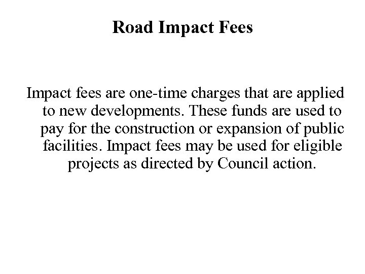 Road Impact Fees Impact fees are one-time charges that are applied to new developments.