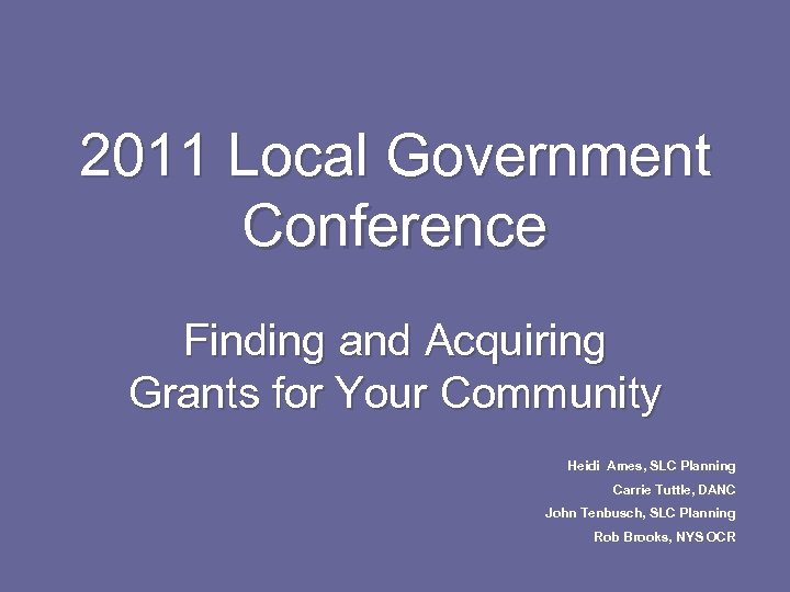 2011 Local Government Conference Finding and Acquiring Grants for Your Community Heidi Ames, SLC