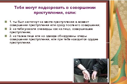 Тебя могут подозревать в совершении преступления, если: 1. ты был застигнут на месте преступления