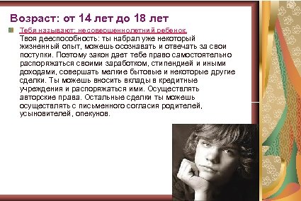 Возраст: от 14 лет до 18 лет Тебя называют: несовершеннолетний ребенок. Твоя дееспособность: ты