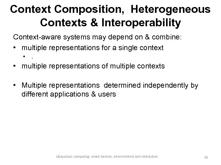 Context Composition, Heterogeneous Contexts & Interoperability Context-aware systems may depend on & combine: •