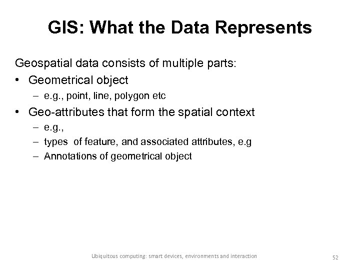 GIS: What the Data Represents Geospatial data consists of multiple parts: • Geometrical object