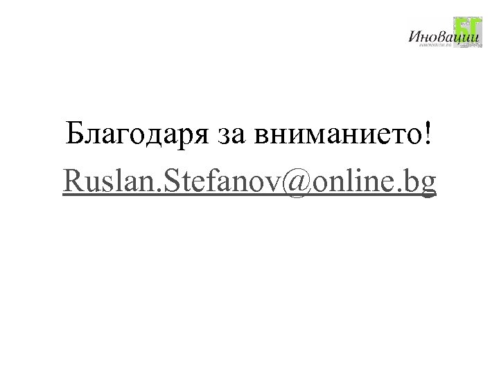 Благодаря за вниманието! Ruslan. Stefanov@online. bg 