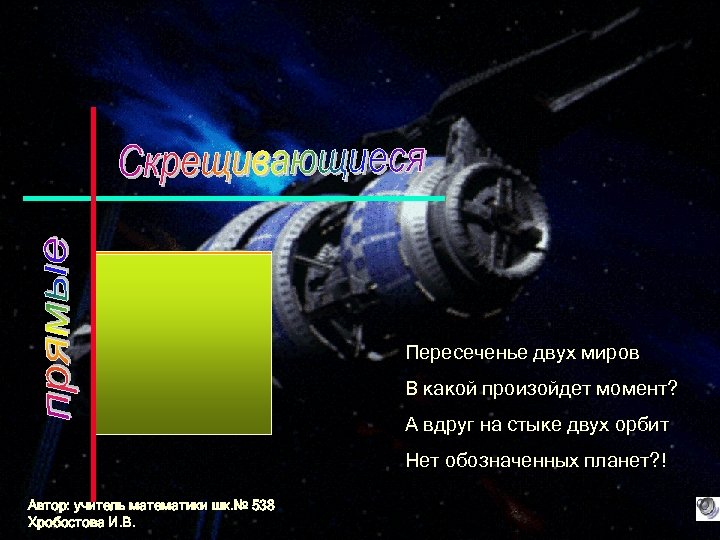 Пересеченье двух миров В какой произойдет момент? А вдруг на стыке двух орбит Нет