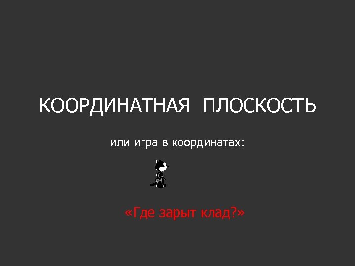 КООРДИНАТНАЯ ПЛОСКОСТЬ или игра в координатах: «Где зарыт клад? » 