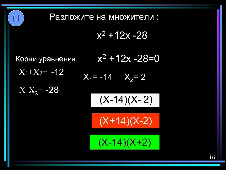 11 Разложите на множители : x 2 +12 x -28 Корни уравнения: X 1+X