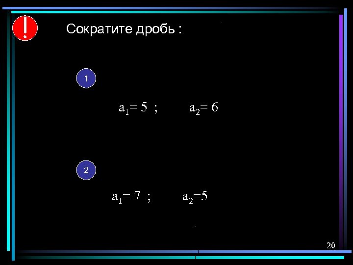 ! Сократите дробь : 1 а 1= 5 ; а 2= 6 2 а