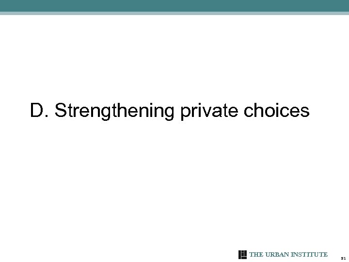 D. Strengthening private choices THE URBAN INSTITUTE 21 