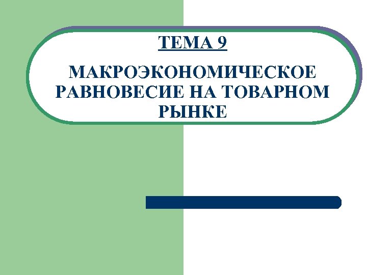 ТЕМА 9 МАКРОЭКОНОМИЧЕСКОЕ РАВНОВЕСИЕ НА ТОВАРНОМ РЫНКЕ 