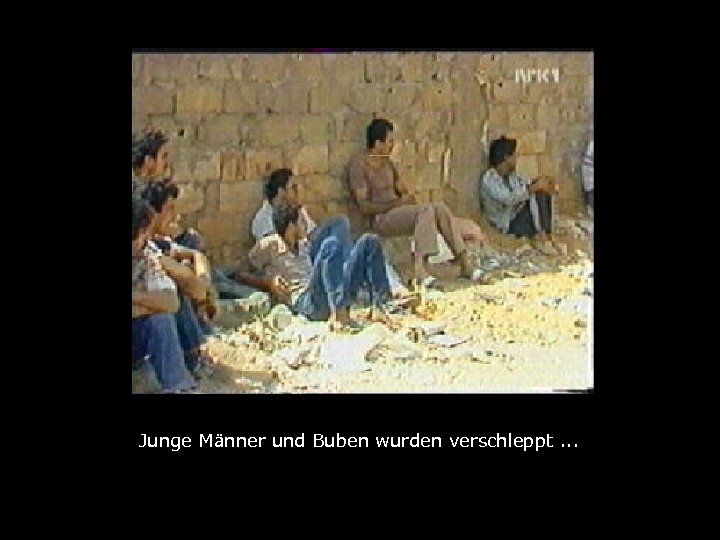 Junge Männer und Buben wurden verschleppt. . 