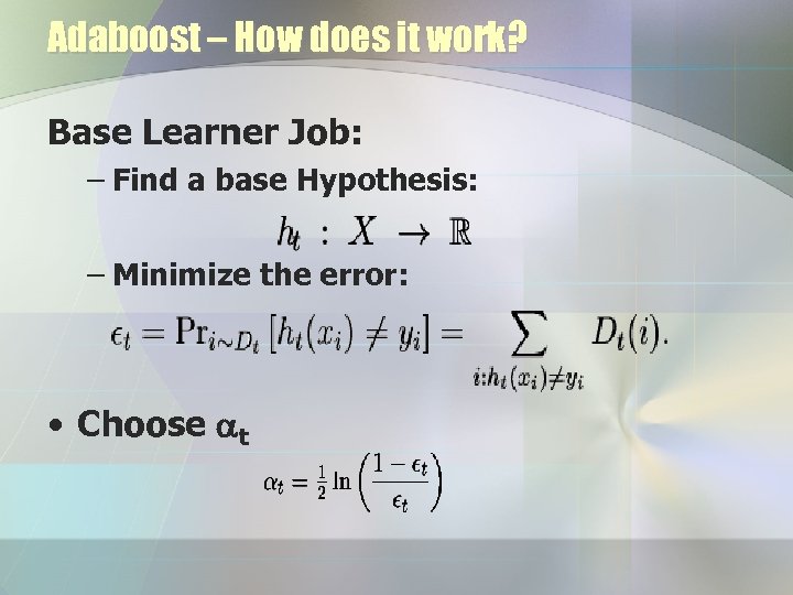 Adaboost – How does it work? Base Learner Job: – Find a base Hypothesis: