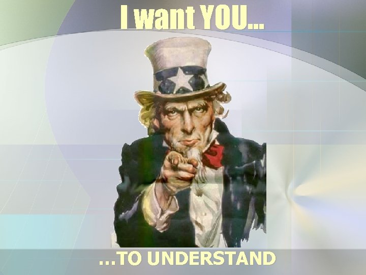 I want YOU… …TO UNDERSTAND 