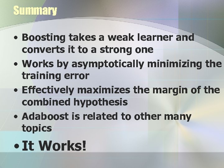 Summary • Boosting takes a weak learner and converts it to a strong one