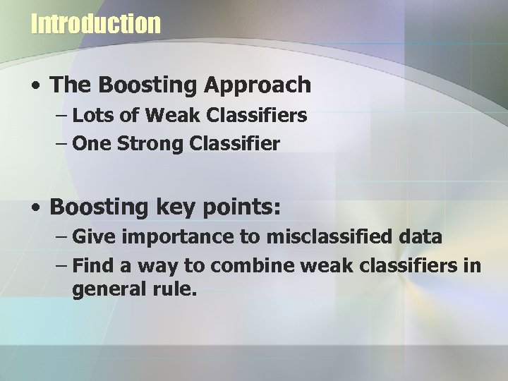 Introduction • The Boosting Approach – Lots of Weak Classifiers – One Strong Classifier