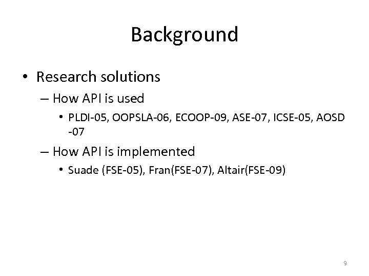 Background • Research solutions – How API is used • PLDI-05, OOPSLA-06, ECOOP-09, ASE-07,