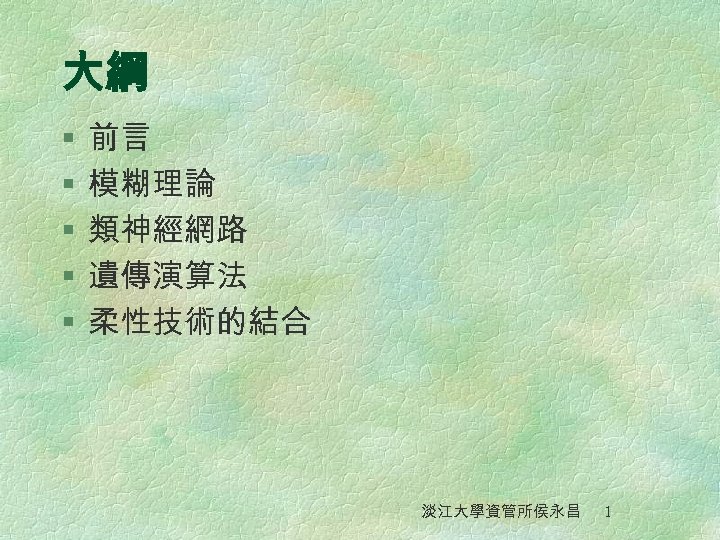 大綱 § § § 前言 模糊理論 類神經網路 遺傳演算法 柔性技術的結合 淡江大學資管所侯永昌 1 