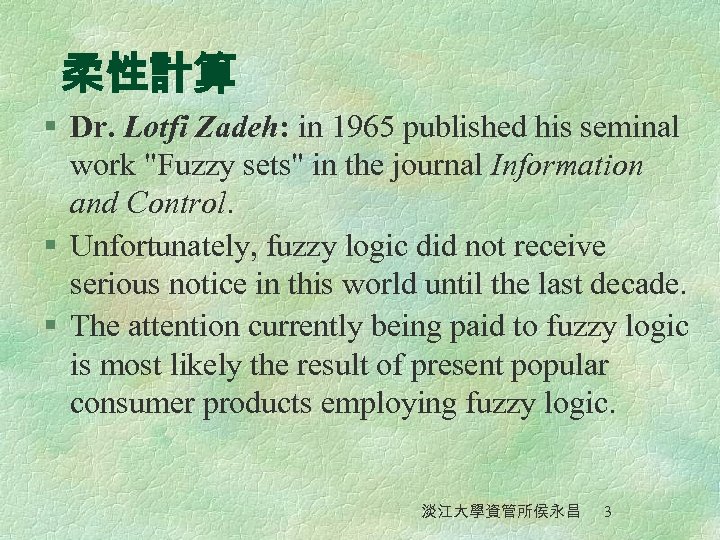 柔性計算 § Dr. Lotfi Zadeh: in 1965 published his seminal work "Fuzzy sets" in