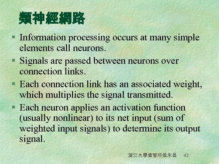 類神經網路 § Information processing occurs at many simple elements call neurons. § Signals are