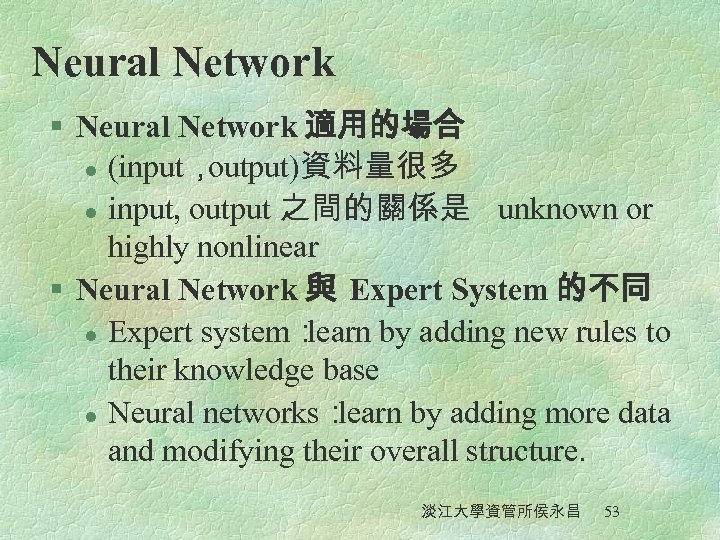 Neural Network § Neural Network 適用的場合 l (input， output)資料量很多 l input, output 之間的關係是 unknown