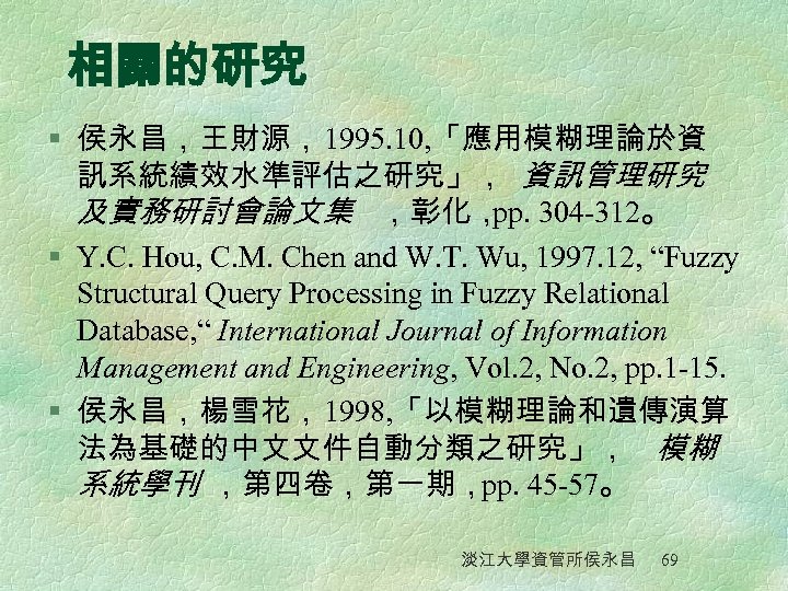 相關的研究 § 侯永昌，王財源，1995. 10, 「應用模糊理論於資 訊系統績效水準評估之研究」， 資訊管理研究 及實務研討會論文集 ，彰化， 304 -312。 pp. § Y.