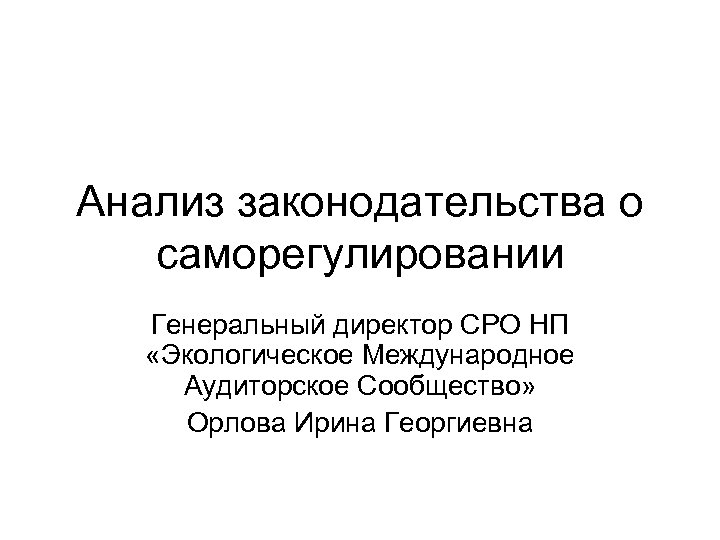 Анализ законодательства о саморегулировании Генеральный директор СРО НП «Экологическое Международное Аудиторское Сообщество» Орлова Ирина