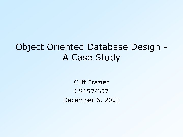 Object Oriented Database Design A Case Study Cliff Frazier CS 457/657 December 6, 2002