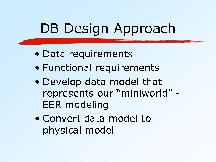 DB Design Approach • Data requirements • Functional requirements • Develop data model that