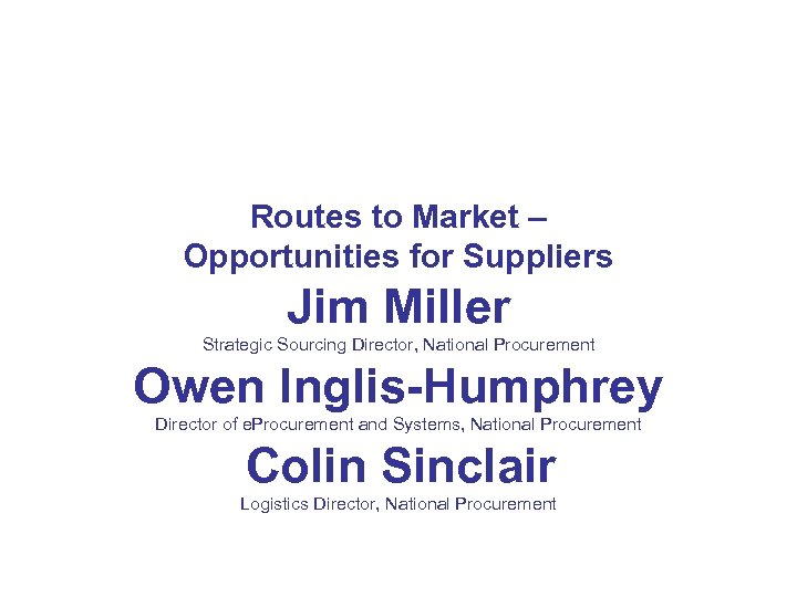 Routes to Market – Opportunities for Suppliers Jim Miller Strategic Sourcing Director, National Procurement