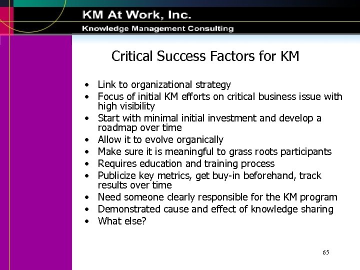 Critical Success Factors for KM • Link to organizational strategy • Focus of initial