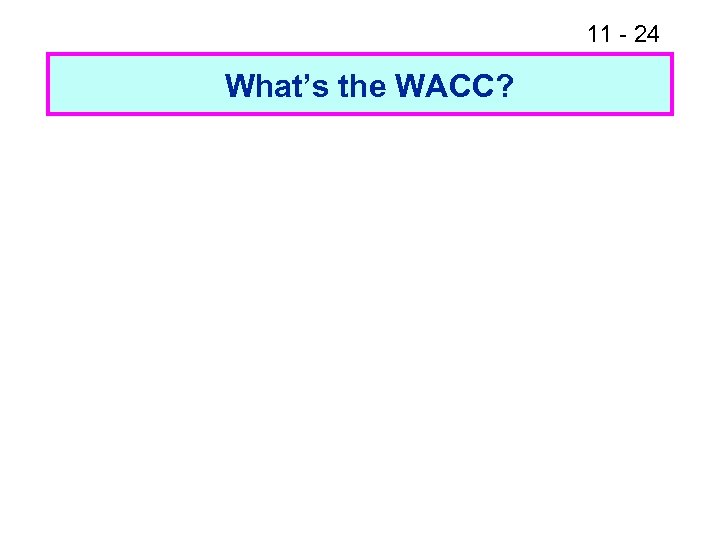 11 - 24 What’s the WACC? 