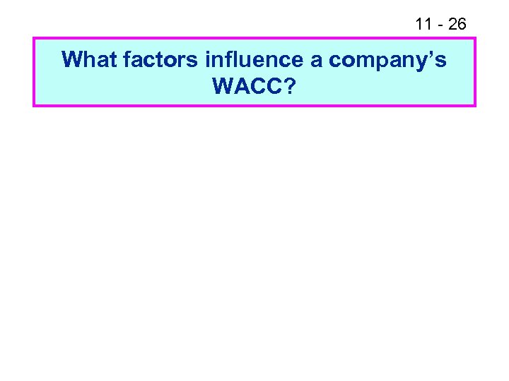 11 - 26 What factors influence a company’s WACC? 